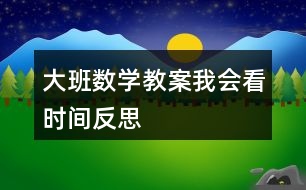 大班數(shù)學(xué)教案我會看時間反思