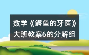 數(shù)學(xué)《鱷魚(yú)的牙醫(yī)》大班教案6的分解組成反思