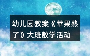 幼兒園教案《蘋(píng)果熟了》大班數(shù)學(xué)活動(dòng)