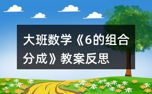 大班數(shù)學(xué)《6的組合分成》教案反思