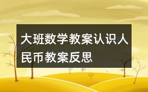 大班數(shù)學教案認識人民幣教案反思