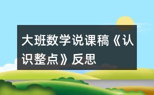 大班數學說課稿《認識整點》反思