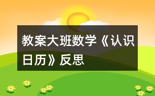 教案大班數(shù)學(xué)《認(rèn)識(shí)日歷》反思