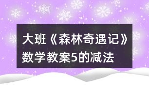 大班《森林奇遇記》數學教案5的減法