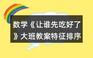 數(shù)學《讓誰先吃好了》大班教案（特征排序）