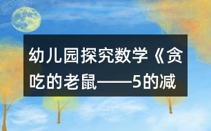 幼兒園探究數(shù)學《貪吃的老鼠――5的減法》大班教案