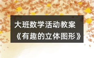 大班數(shù)學(xué)活動教案 《有趣的立體圖形》