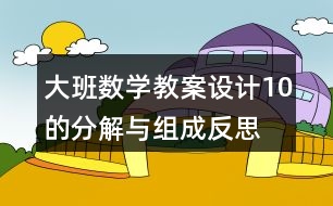 大班數(shù)學教案設計10的分解與組成反思