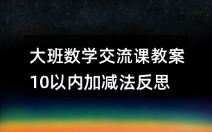 大班數(shù)學交流課教案10以內(nèi)加減法反思