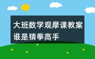 大班數(shù)學(xué)觀摩課教案誰是猜拳高手