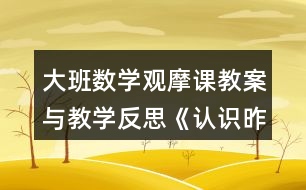 大班數(shù)學(xué)觀摩課教案與教學(xué)反思《認(rèn)識昨天、今天、明天》