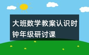 大班數(shù)學教案認識時鐘（年級研討課）