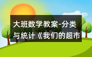 大班數(shù)學(xué)教案-分類(lèi)與統(tǒng)計(jì)《我們的超市》反思