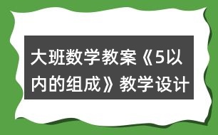 大班數(shù)學(xué)教案《5以內(nèi)的組成》教學(xué)設(shè)計(jì)與反思