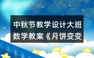 中秋節(jié)教學設(shè)計大班數(shù)學教案《月餅變變圖形組合》