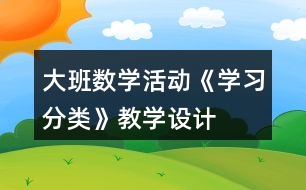 大班數(shù)學(xué)活動《學(xué)習(xí)分類》教學(xué)設(shè)計