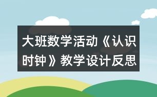 大班數(shù)學(xué)活動《認(rèn)識時鐘》教學(xué)設(shè)計反思