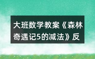 大班數(shù)學教案《森林奇遇記5的減法》反思