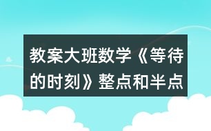 教案大班數(shù)學(xué)《等待的時刻》整點和半點反思