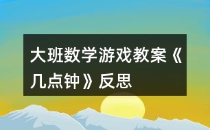 大班數(shù)學(xué)游戲教案《幾點(diǎn)鐘》反思