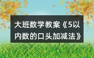 大班數(shù)學(xué)教案《5以?xún)?nèi)數(shù)的口頭加減法》反思