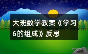 大班數(shù)學教案《學習6的組成》反思