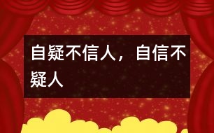 “自疑不信人，自信不疑人”