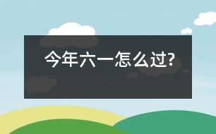 今年“六一”怎么過?