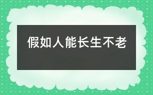 假如人能長(zhǎng)生不老