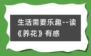  生活需要樂(lè)趣--讀《養(yǎng)花》有感