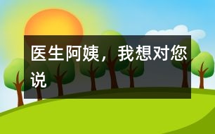 醫(yī)生阿姨，我想對您說