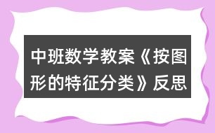 中班數(shù)學(xué)教案《按圖形的特征分類》反思