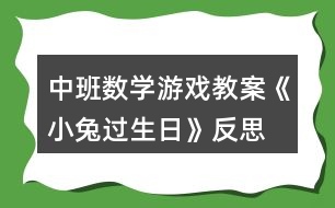 中班數(shù)學游戲教案《小兔過生日》反思