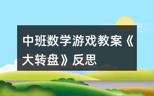 中班數(shù)學(xué)游戲教案《大轉(zhuǎn)盤》反思