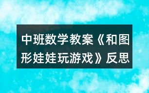 中班數(shù)學(xué)教案《和圖形娃娃玩游戲》反思