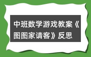 中班數(shù)學(xué)游戲教案《圖圖家請客》反思