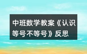 中班數(shù)學(xué)教案《認(rèn)識(shí)等號、不等號》反思