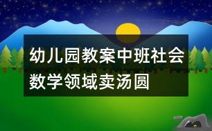 幼兒園教案中班社會數(shù)學(xué)領(lǐng)域賣湯圓