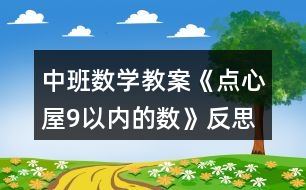 中班數(shù)學(xué)教案《點(diǎn)心屋9以?xún)?nèi)的數(shù)》反思