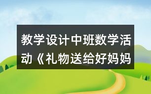 教學(xué)設(shè)計(jì)中班數(shù)學(xué)活動(dòng)《禮物送給好媽媽》反思