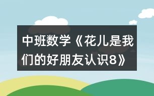 中班數(shù)學(xué)《花兒是我們的好朋友（認(rèn)識8）》教案反思