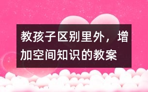 教孩子區(qū)別里外，增加空間知識的教案