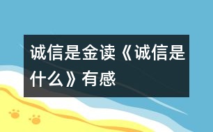 誠(chéng)信是金——讀《誠(chéng)信是什么》有感