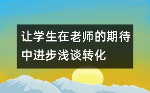 讓學(xué)生在老師的期待中進(jìn)步——淺談轉(zhuǎn)化后進(jìn)生的體會