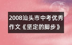 2008汕頭市中考優(yōu)秀作文《堅定的腳步》