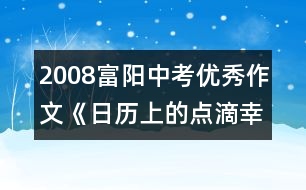 2008富陽中考優(yōu)秀作文《日歷上的點滴幸?！?></p>										
													                     <p>【點評】　　</p> 						</div>
						</div>
					</div>
					<div   id=