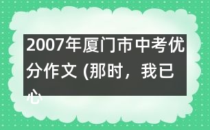 2007年廈門市中考優(yōu)分作文 (那時(shí)，我已心醉)