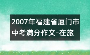 2007年福建省廈門市中考滿分作文-在旅行中尋找