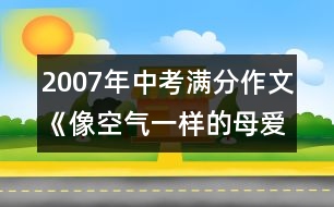 2007年中考滿分作文《像空氣一樣的母愛》