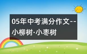 05年中考滿分作文--小柳樹(shù)·小棗樹(shù)